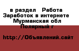  в раздел : Работа » Заработок в интернете . Мурманская обл.,Полярный г.